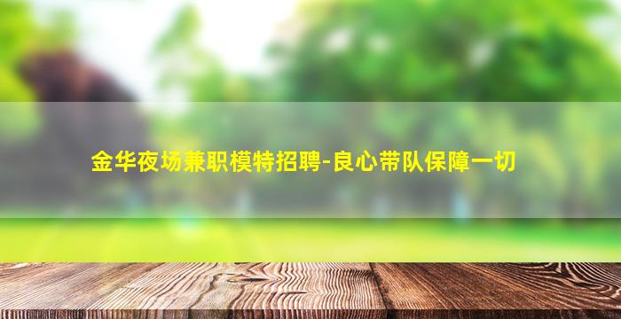 金华夜场兼职模特招聘-良心带队保障一切